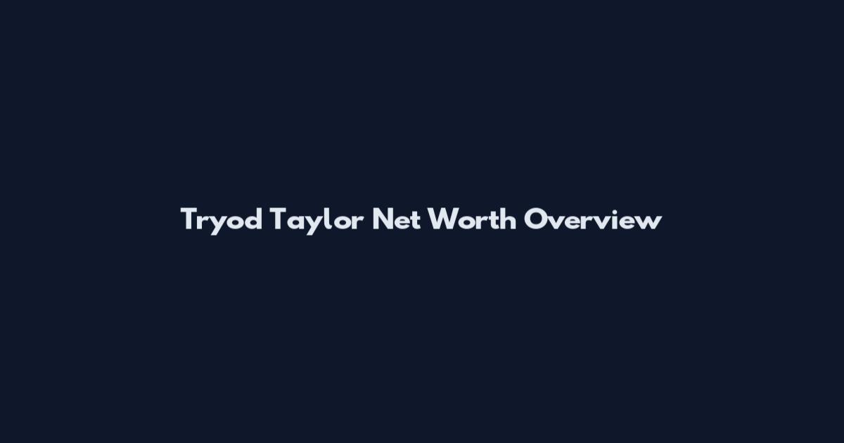 Tryod Taylor Net Worth Overview