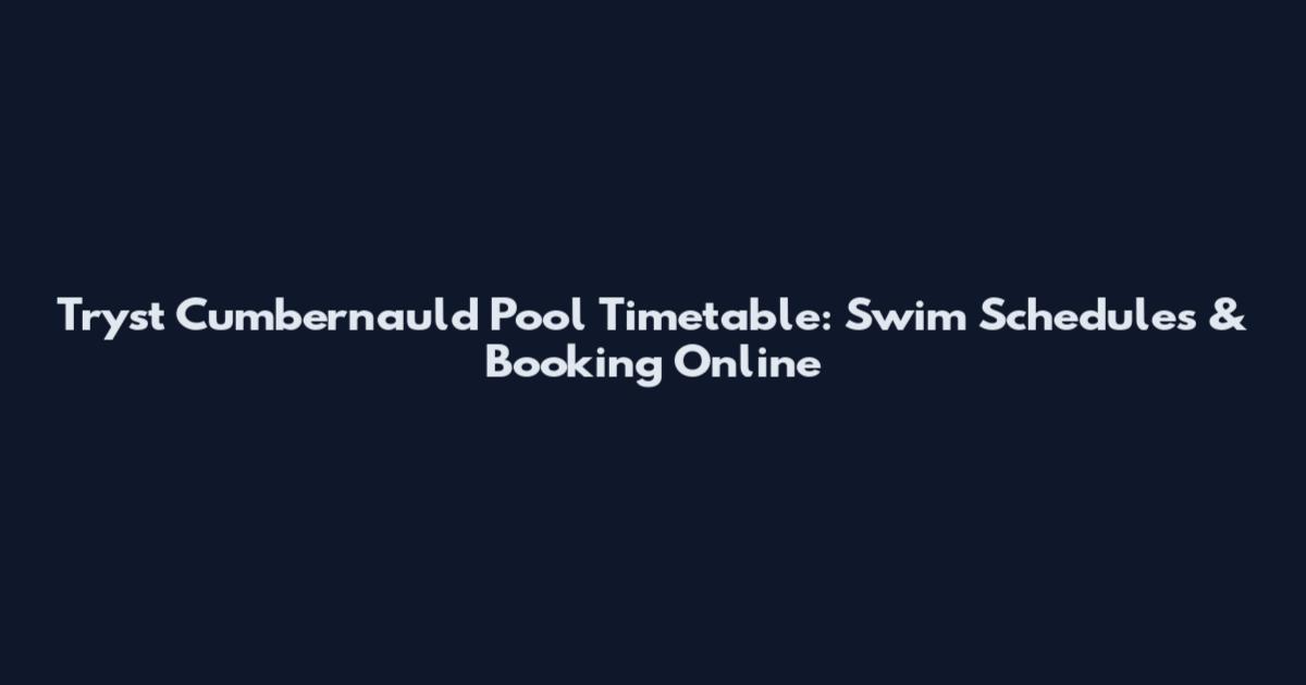 Tryst Cumbernauld Pool Timetable: Swim Schedules & Booking Online
