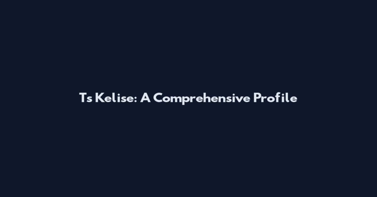 Ts Kelise: A Comprehensive Profile