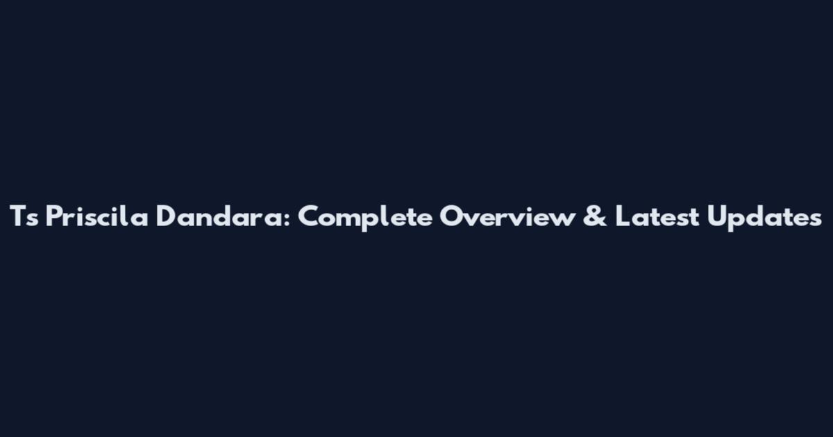 Ts Priscila Dandara: Complete Overview & Latest Updates