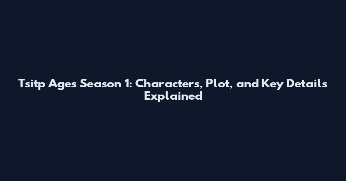 Tsitp Ages Season 1: Characters, Plot, and Key Details Explained