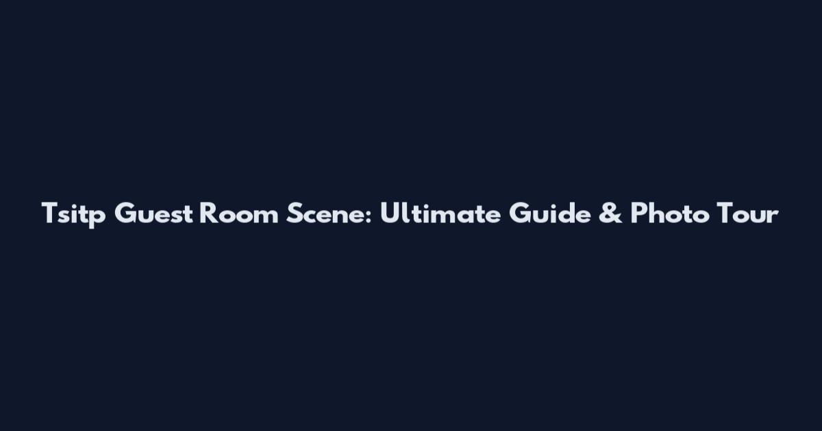 Tsitp Guest Room Scene: Ultimate Guide & Photo Tour