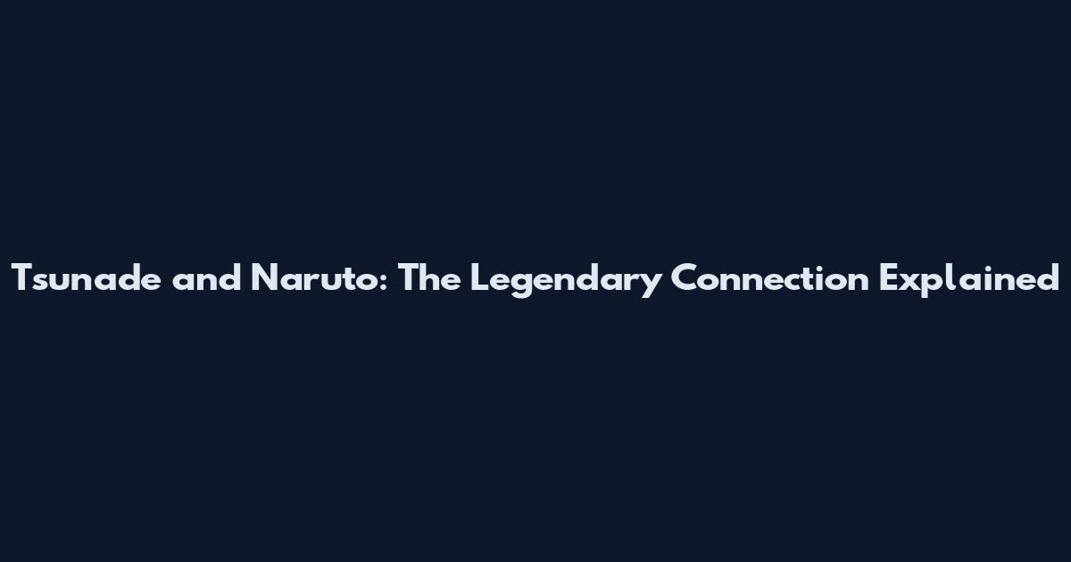 Tsunade and Naruto: The Legendary Connection Explained