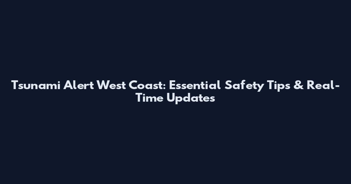 Tsunami Alert West Coast: Essential Safety Tips & Real-Time Updates
