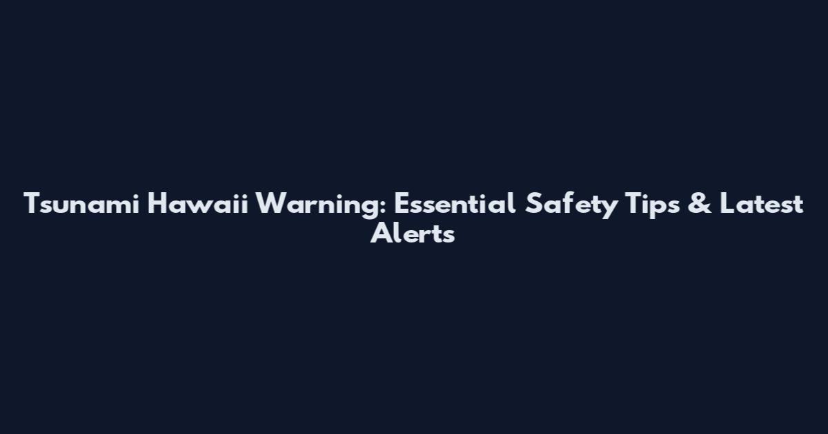 Tsunami Hawaii Warning: Essential Safety Tips & Latest Alerts