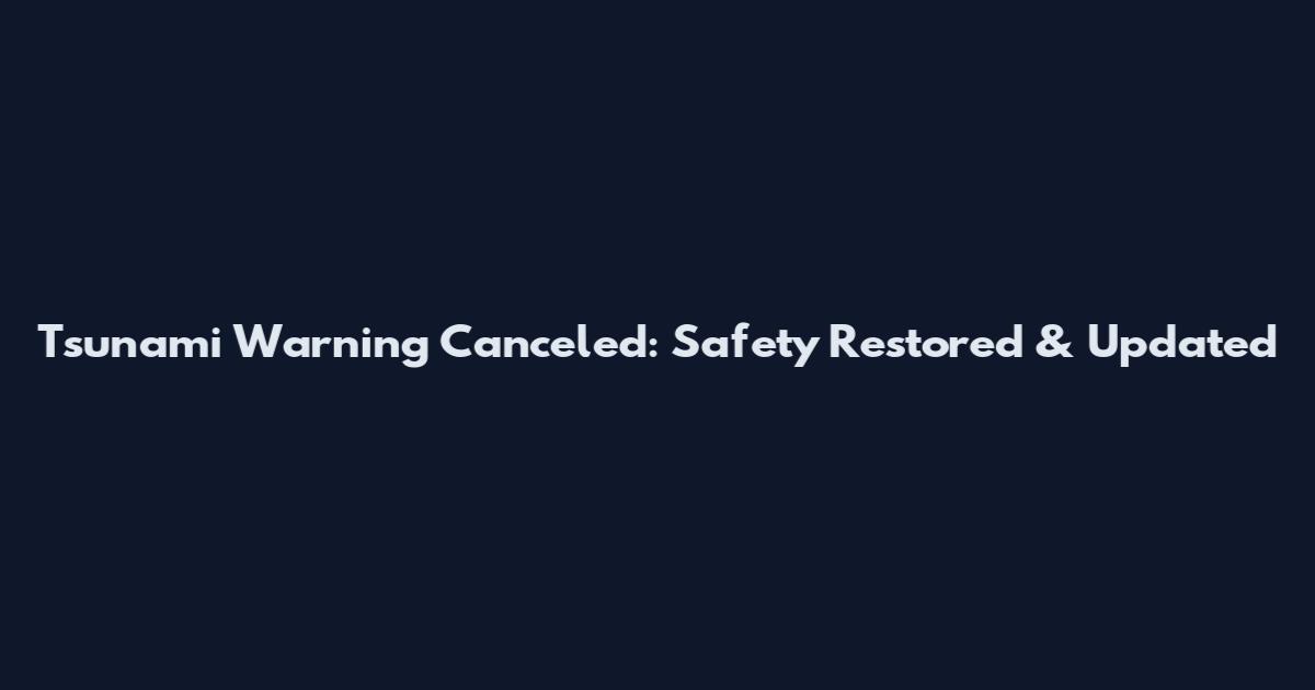 Tsunami Warning Canceled: Safety Restored & Updated