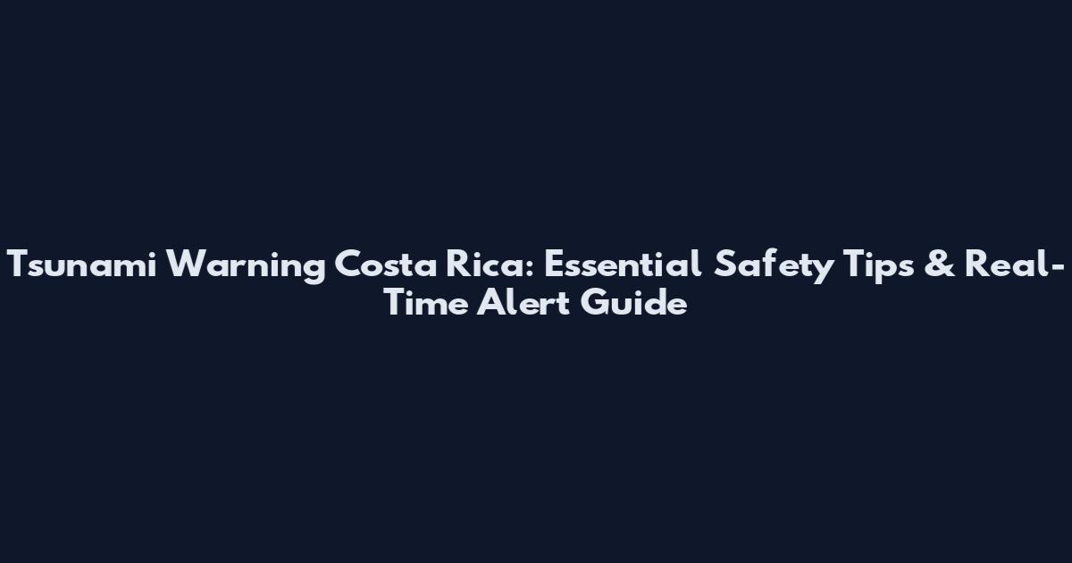 Tsunami Warning Costa Rica: Essential Safety Tips & Real-Time Alert Guide