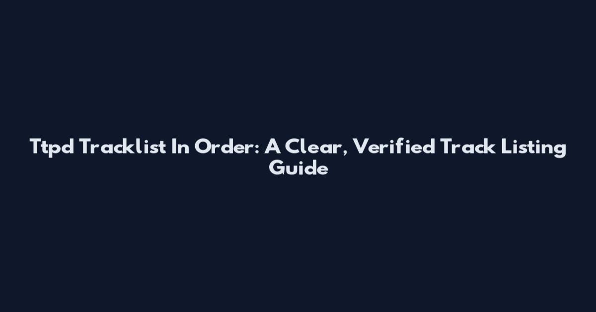 Ttpd Tracklist In Order: A Clear, Verified Track Listing Guide