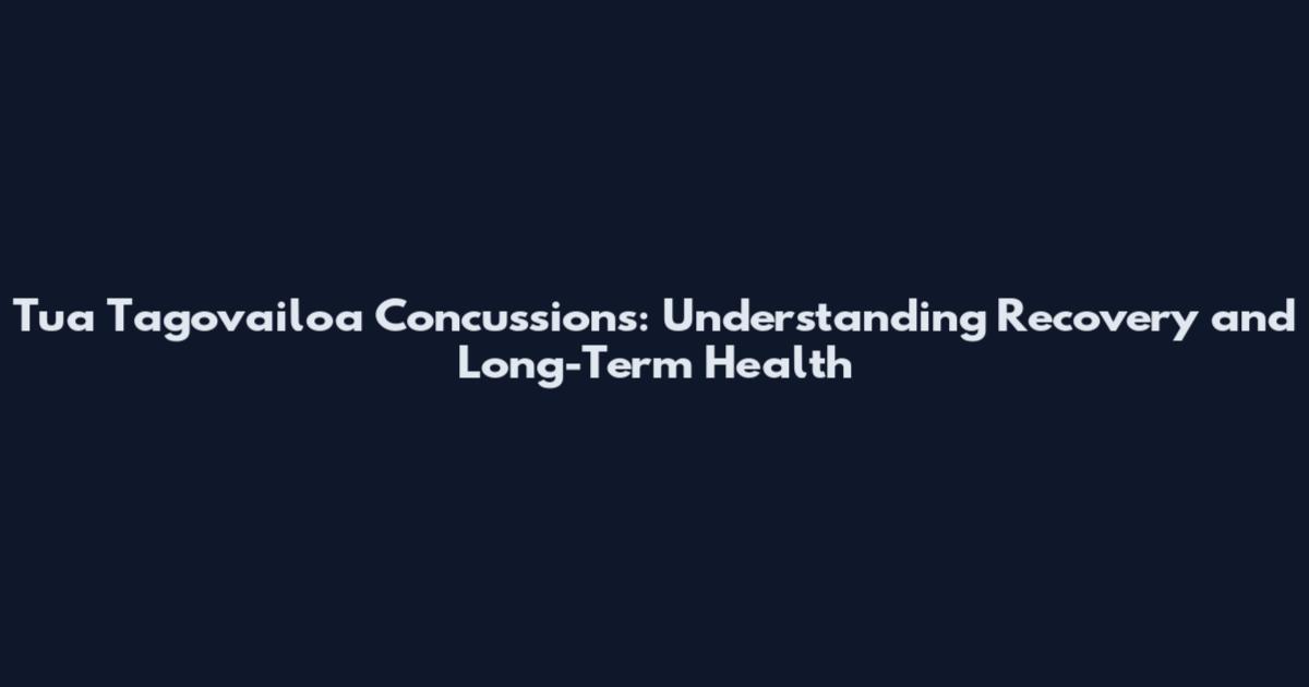 Tua Tagovailoa Concussions: Understanding Recovery and Long-Term Health
