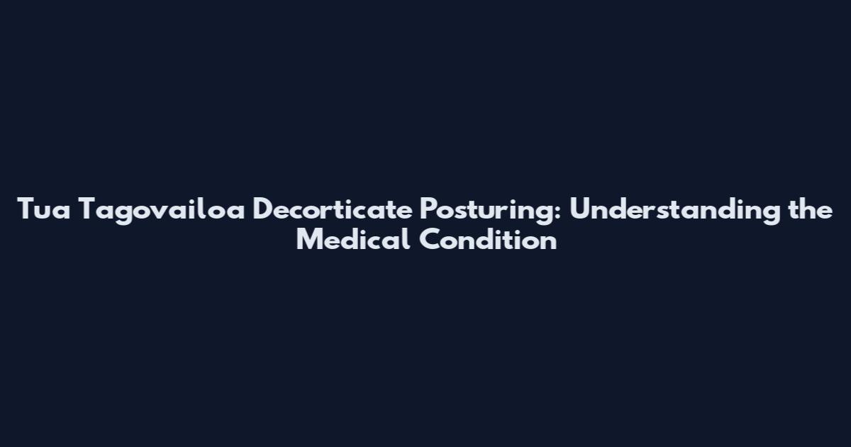 Tua Tagovailoa Decorticate Posturing: Understanding the Medical Condition