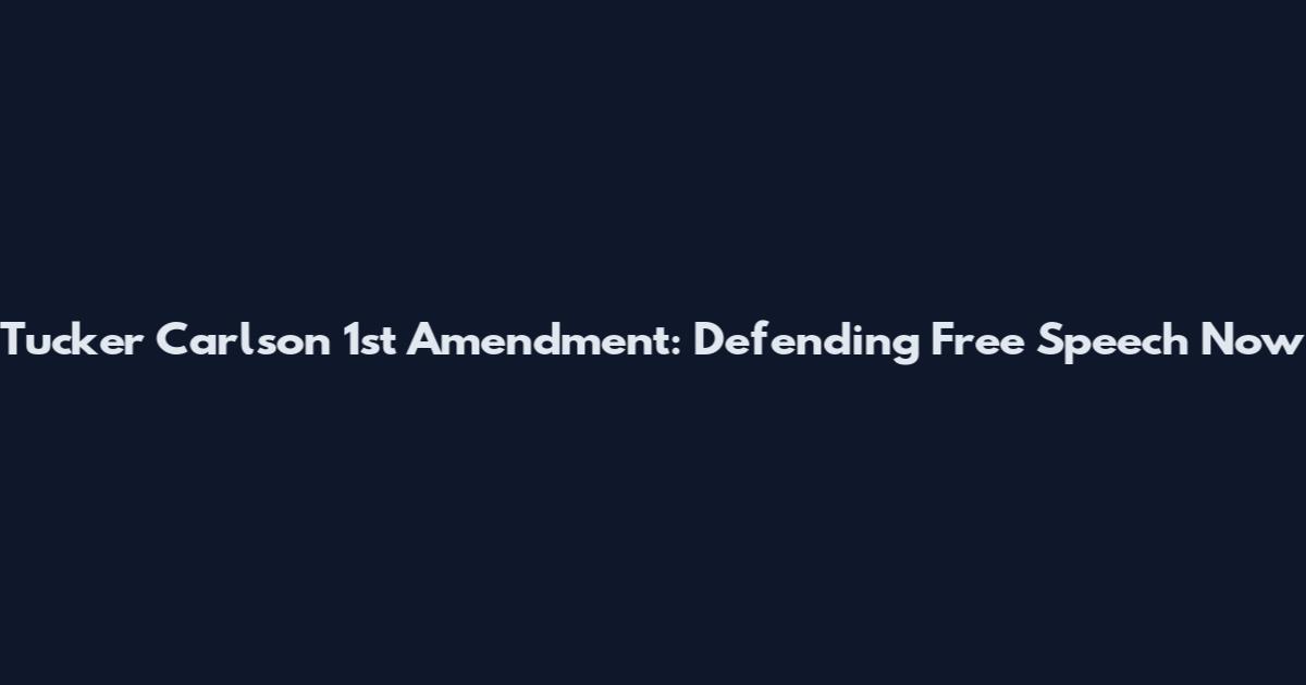 Tucker Carlson 1st Amendment: Defending Free Speech Now