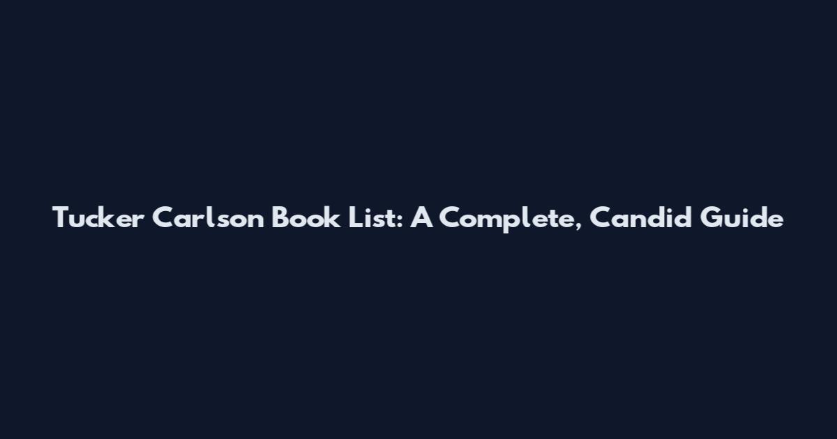 Tucker Carlson Book List: A Complete, Candid Guide