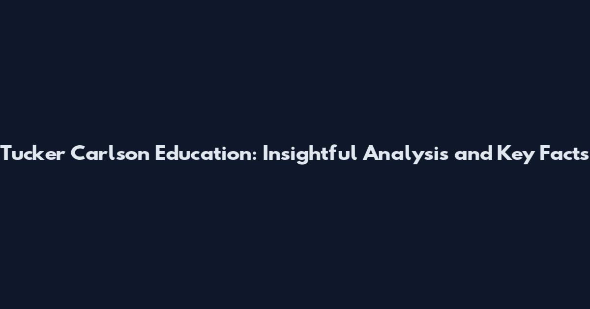 Tucker Carlson Education: Insightful Analysis and Key Facts