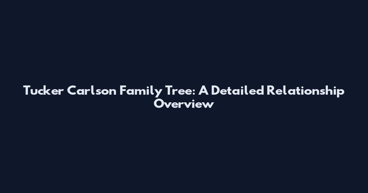 Tucker Carlson Family Tree: A Detailed Relationship Overview