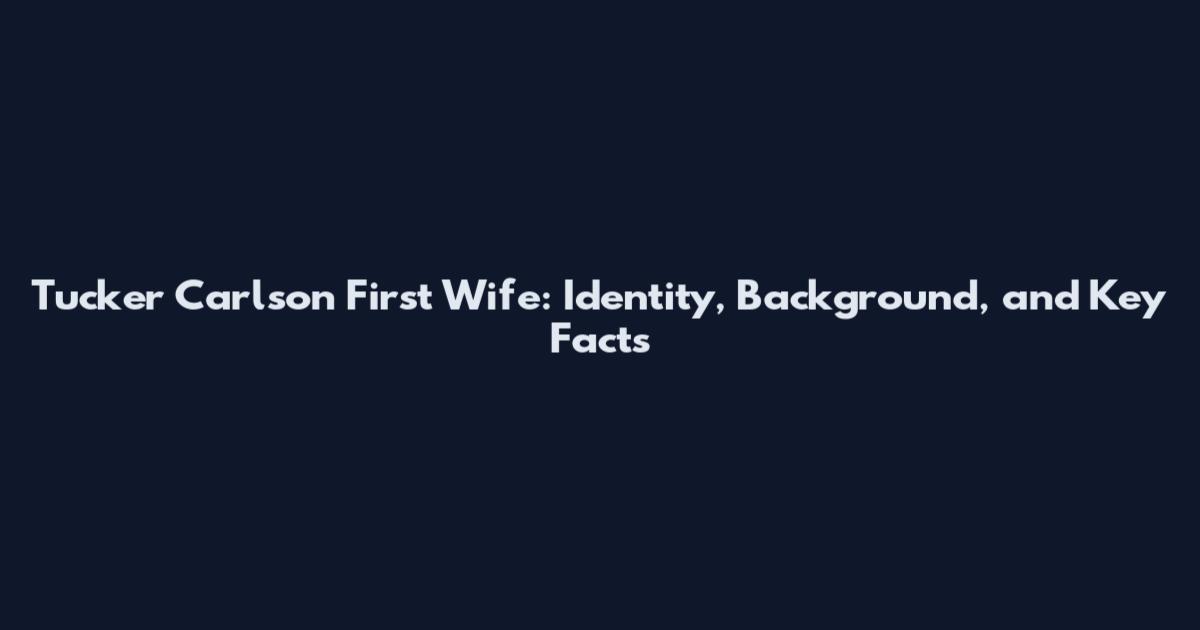 Tucker Carlson First Wife: Identity, Background, and Key Facts