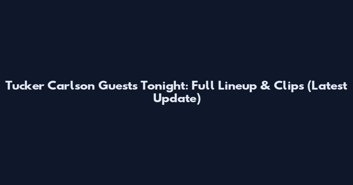 Tucker Carlson Guests Tonight: Full Lineup & Clips (Latest Update)