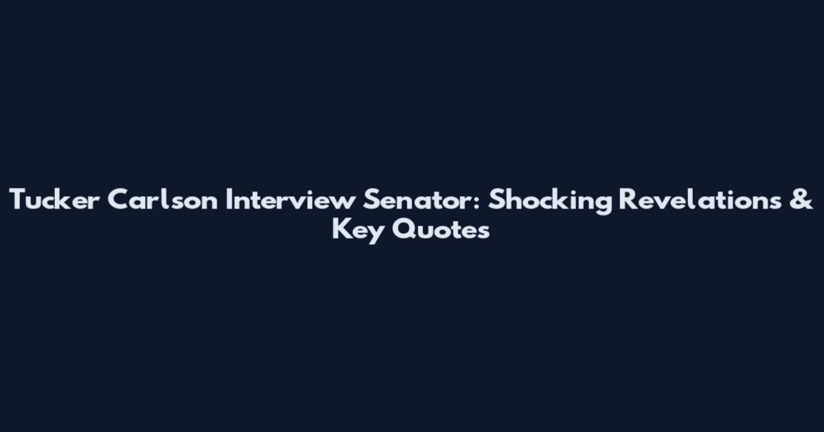 Tucker Carlson Interview Senator: Shocking Revelations & Key Quotes