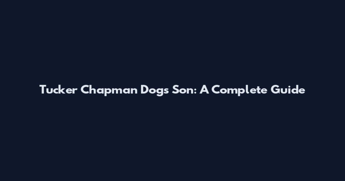 Tucker Chapman Dogs Son: A Complete Guide