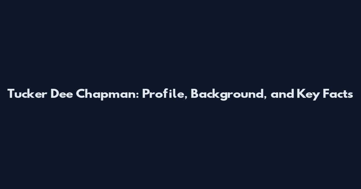 Tucker Dee Chapman: Profile, Background, and Key Facts