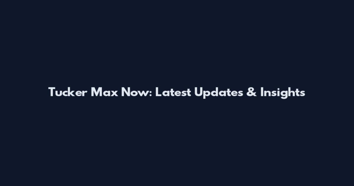 Tucker Max Now: Latest Updates & Insights