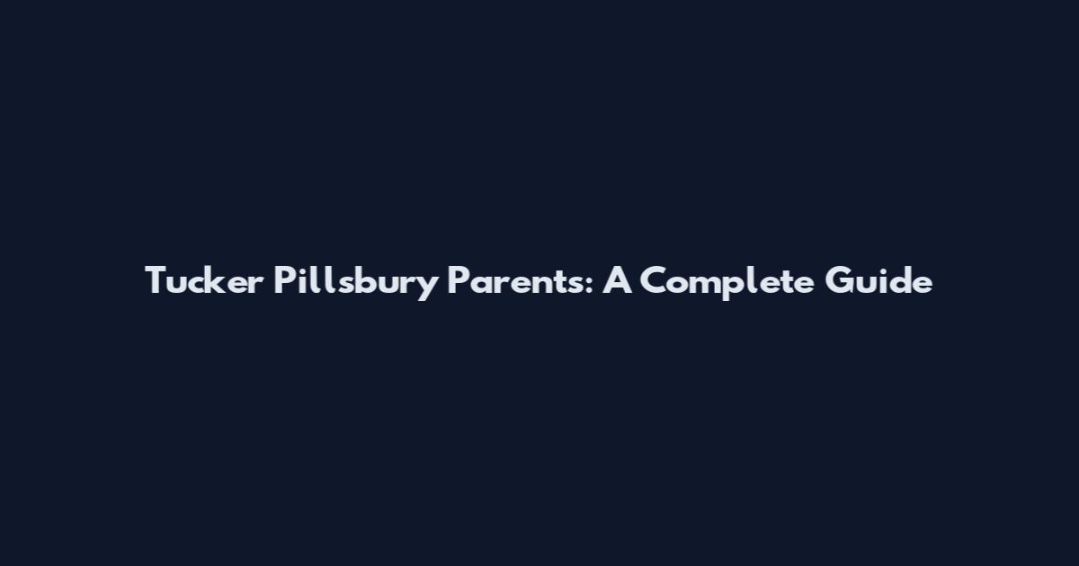 Tucker Pillsbury Parents: A Complete Guide