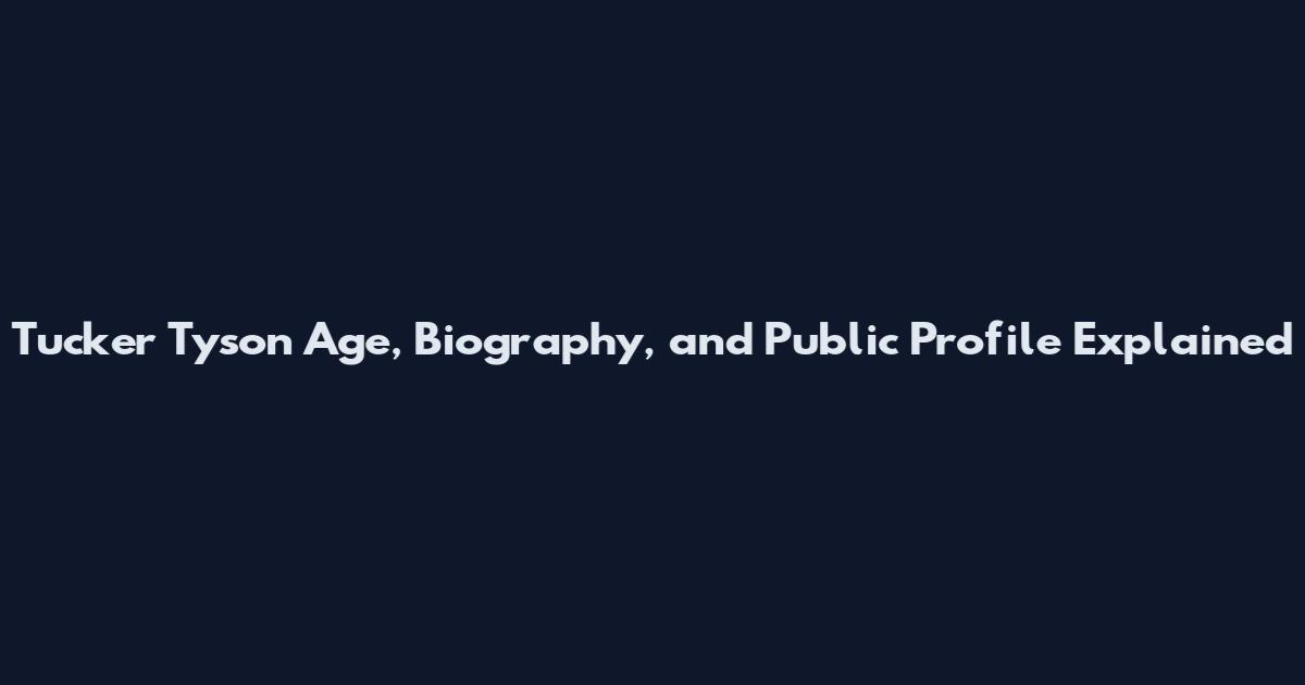 Tucker Tyson Age, Biography, and Public Profile Explained