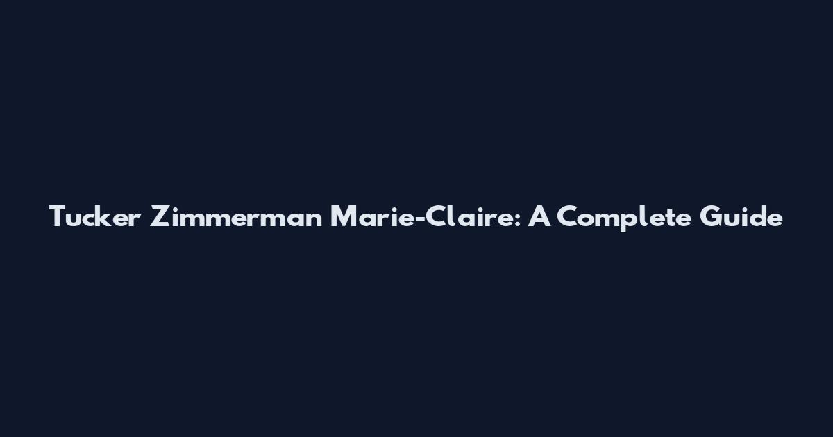 Tucker Zimmerman Marie-Claire: A Complete Guide