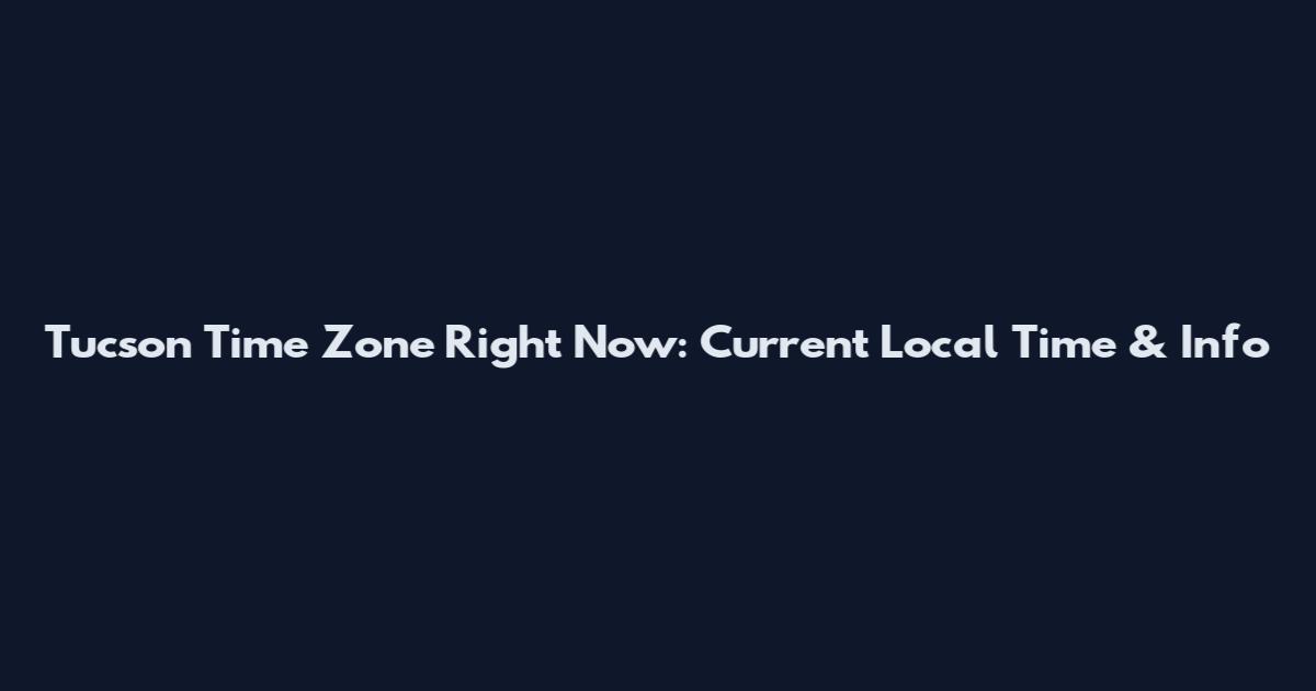 Tucson Time Zone Right Now: Current Local Time & Info