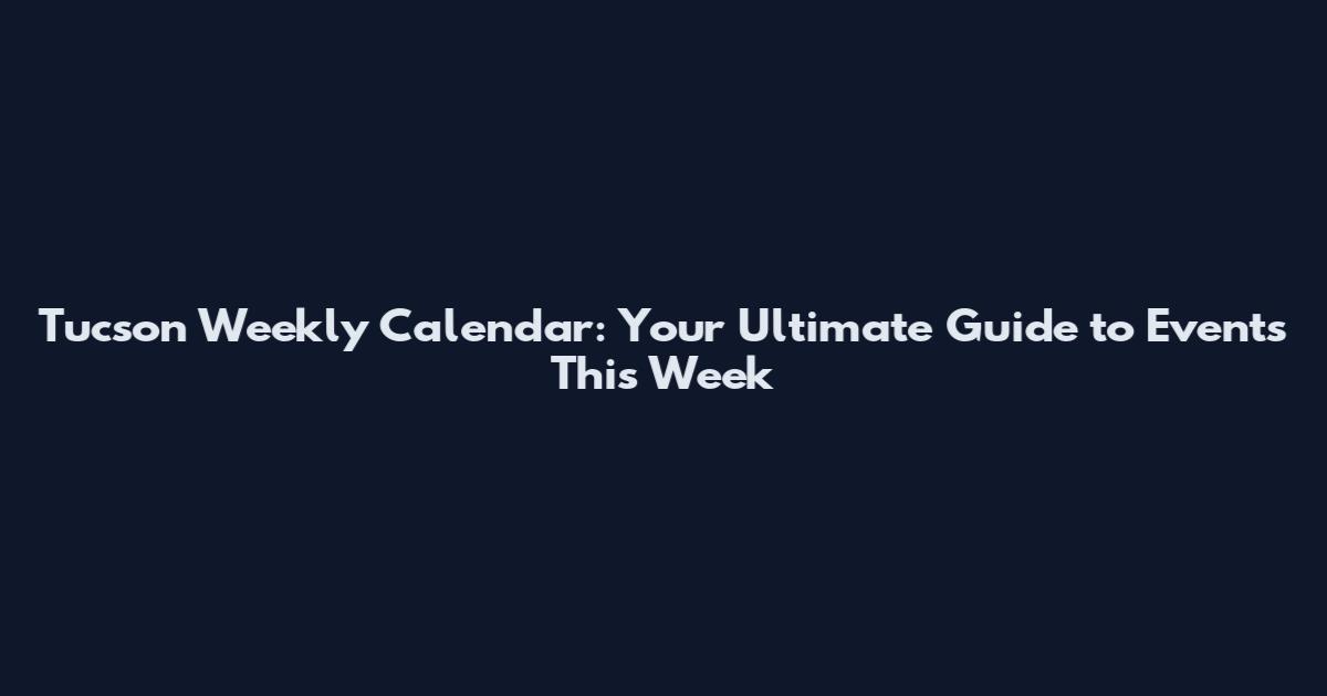 Tucson Weekly Calendar: Your Ultimate Guide to Events This Week