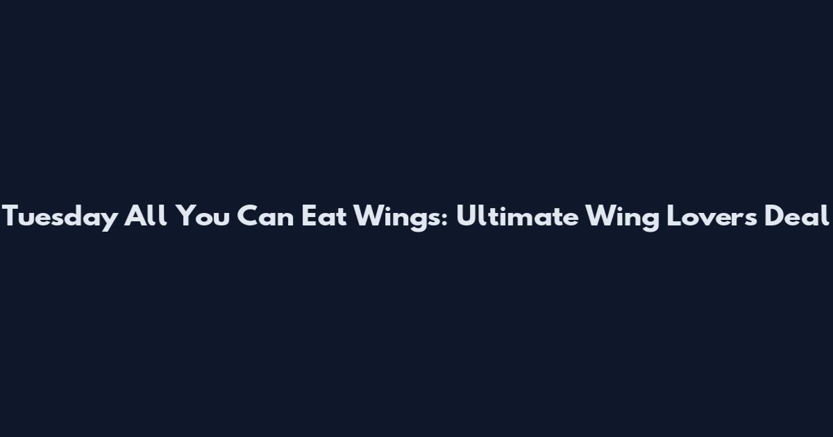 Tuesday All You Can Eat Wings: Ultimate Wing Lovers Deal