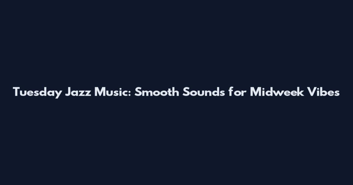 Tuesday Jazz Music: Smooth Sounds for Midweek Vibes