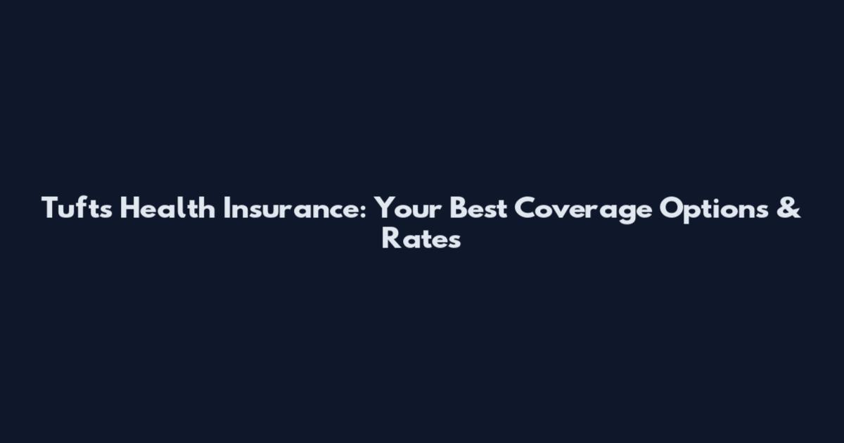 Tufts Health Insurance: Your Best Coverage Options & Rates