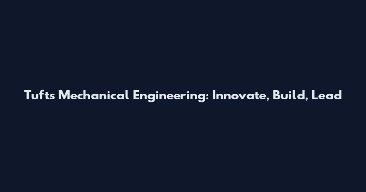 Tufts Mechanical Engineering: Innovate, Build, Lead