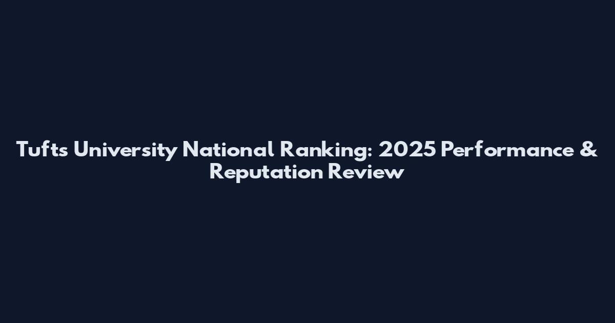 Tufts University National Ranking: 2025 Performance & Reputation Review