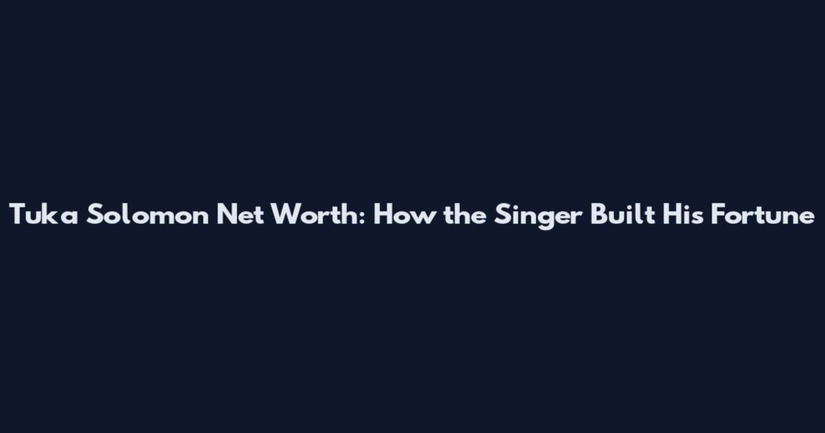 Tuka Solomon Net Worth: How the Singer Built His Fortune