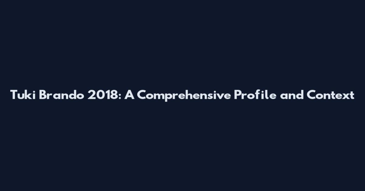 Tuki Brando 2018: A Comprehensive Profile and Context