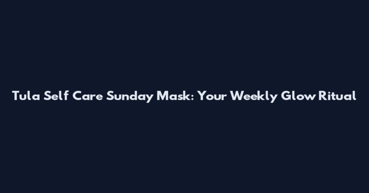 Tula Self Care Sunday Mask: Your Weekly Glow Ritual