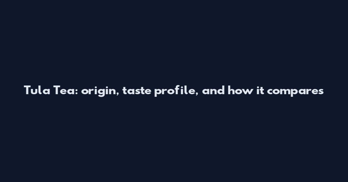 Tula Tea: origin, taste profile, and how it compares