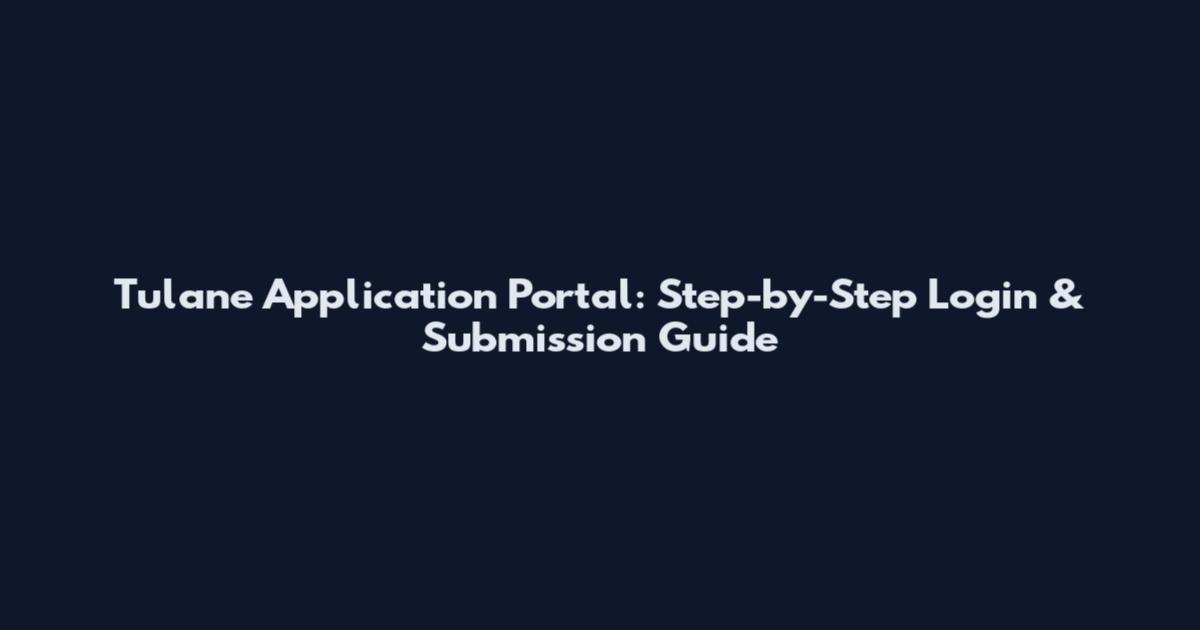 Tulane Application Portal: Step-by-Step Login & Submission Guide