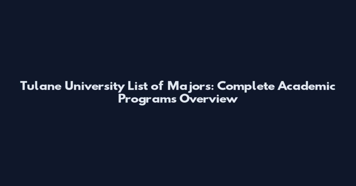 Tulane University List of Majors: Complete Academic Programs Overview
