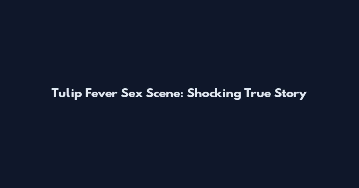 Tulip Fever Sex Scene: Shocking True Story