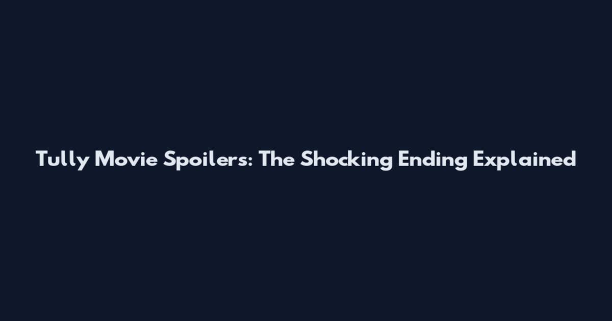 Tully Movie Spoilers: The Shocking Ending Explained