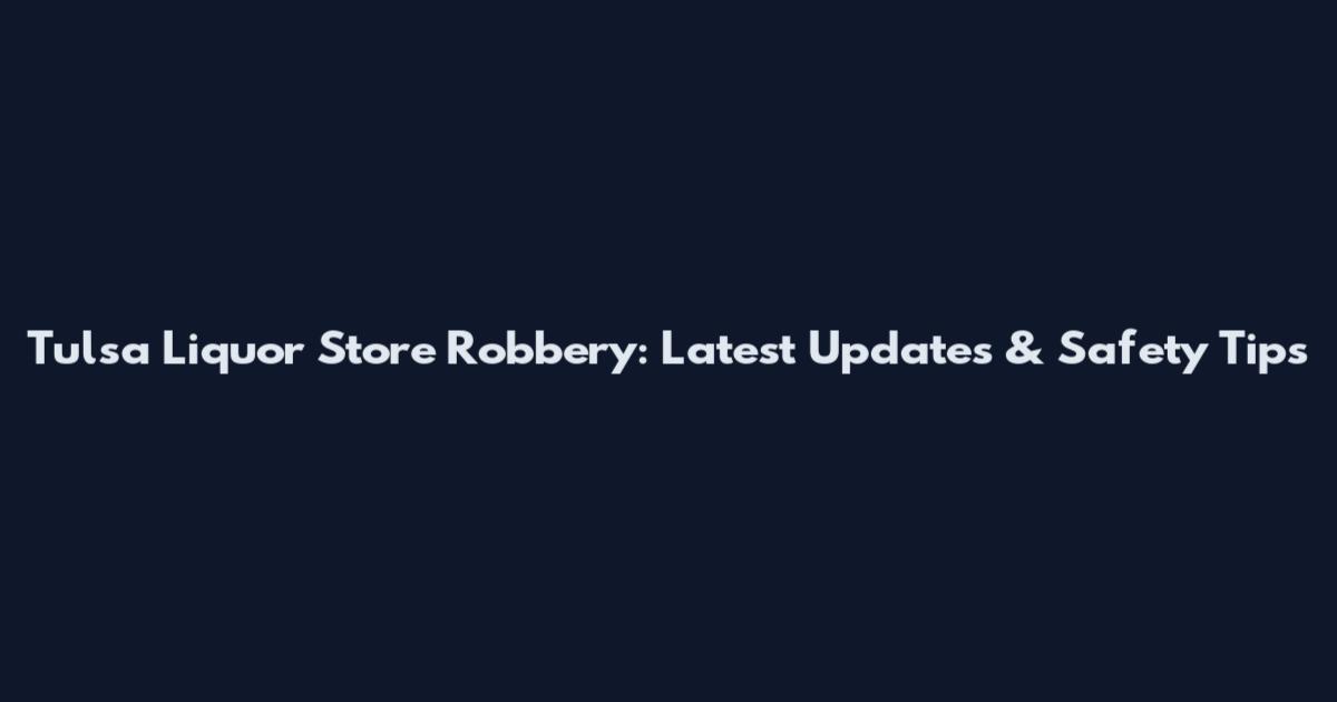 Tulsa Liquor Store Robbery: Latest Updates & Safety Tips