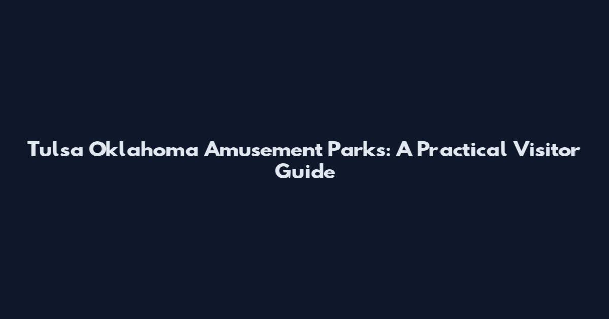 Tulsa Oklahoma Amusement Parks: A Practical Visitor Guide
