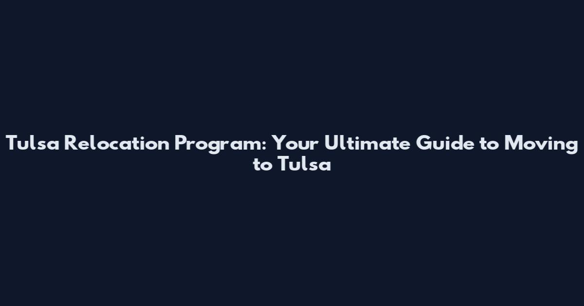 Tulsa Relocation Program: Your Ultimate Guide to Moving to Tulsa