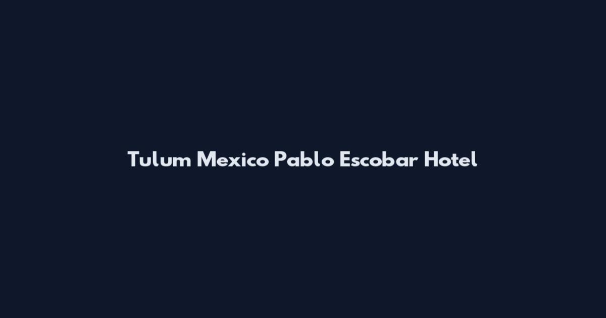 Tulum Mexico Pablo Escobar Hotel