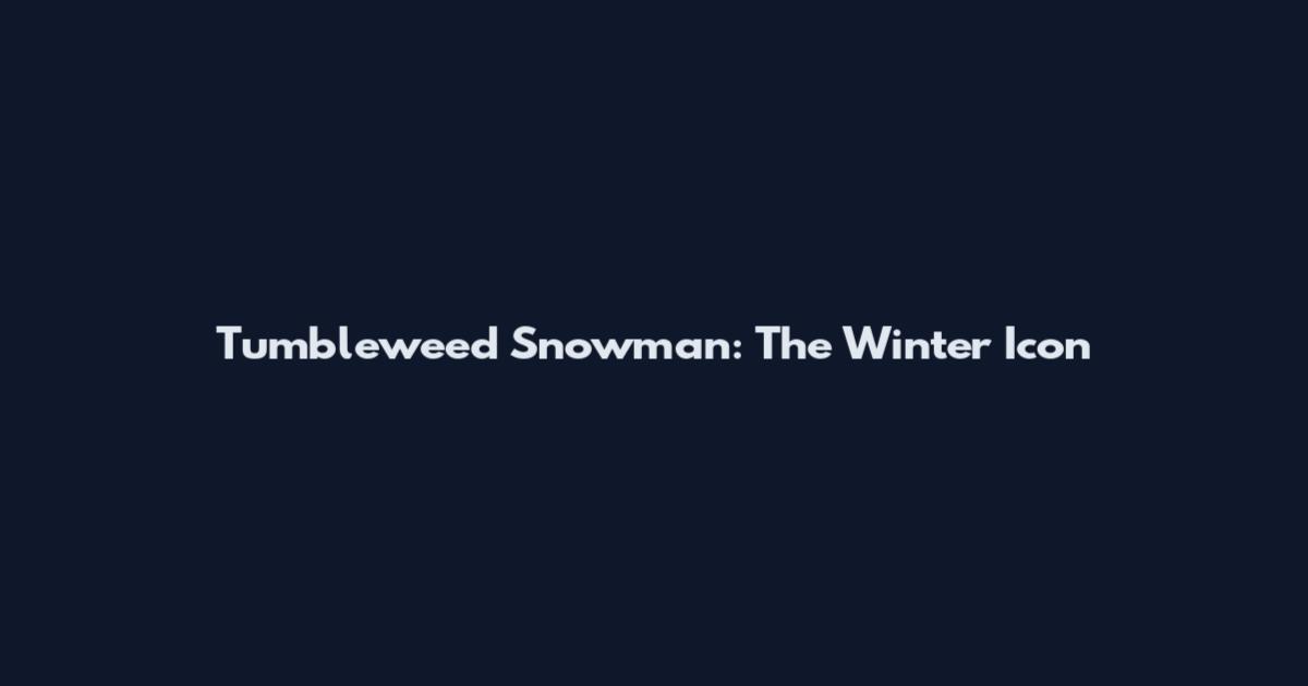 Tumbleweed Snowman: The Winter Icon