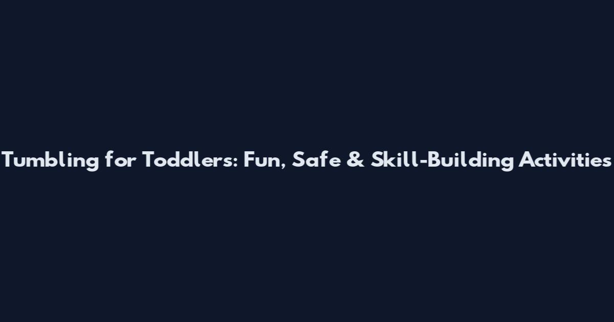 Tumbling for Toddlers: Fun, Safe & Skill-Building Activities