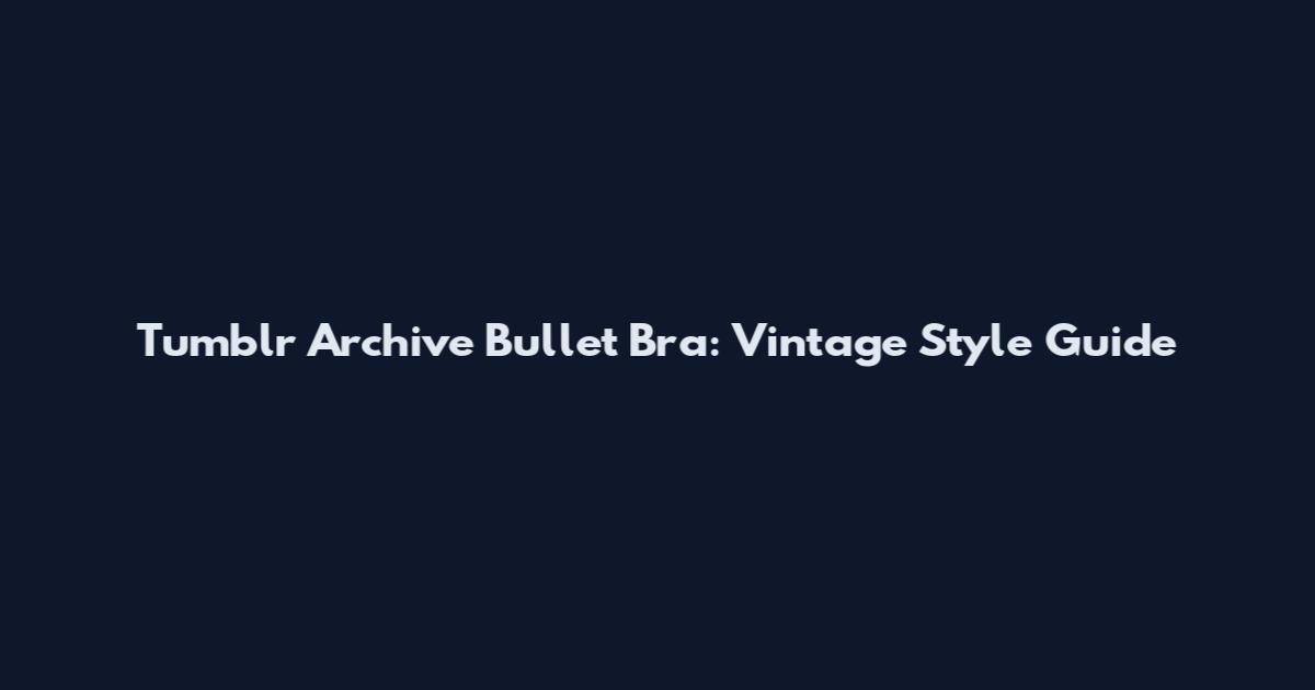 Tumblr Archive Bullet Bra: Vintage Style Guide
