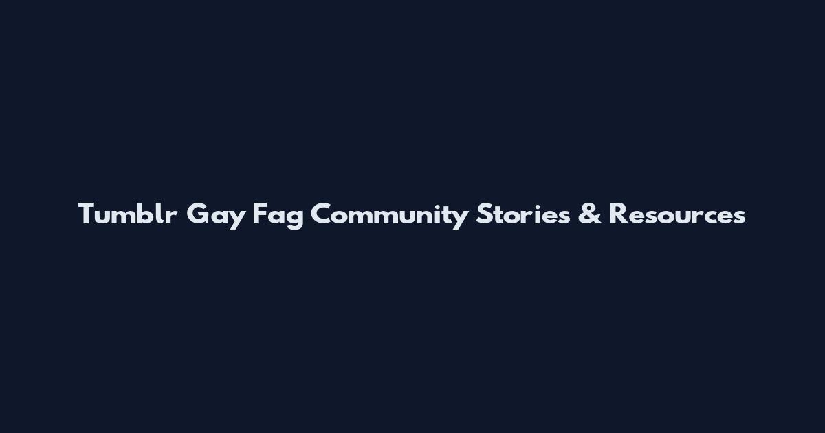 Tumblr Gay Fag Community Stories & Resources